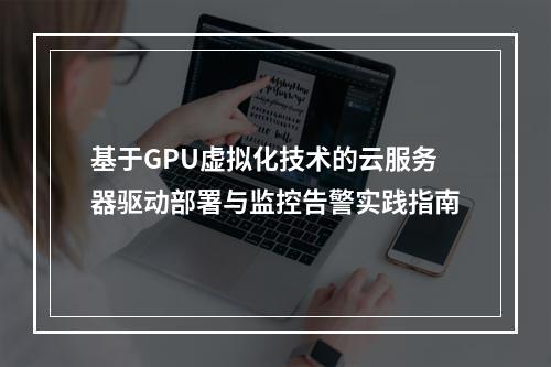 基于GPU虚拟化技术的云服务器驱动部署与监控告警实践指南