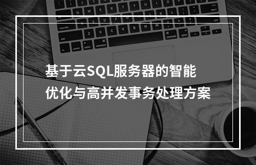 基于云SQL服务器的智能优化与高并发事务处理方案