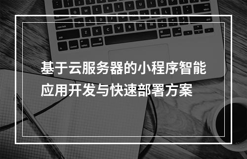 基于云服务器的小程序智能应用开发与快速部署方案