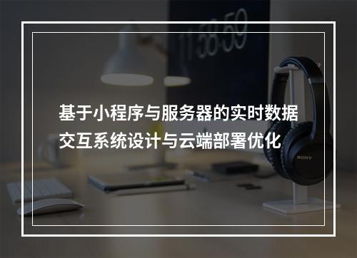 基于小程序与服务器的实时数据交互系统设计与云端部署优化