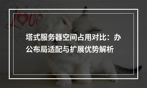 塔式服务器空间占用对比：办公布局适配与扩展优势解析