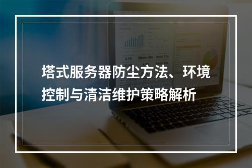 塔式服务器防尘方法、环境控制与清洁维护策略解析