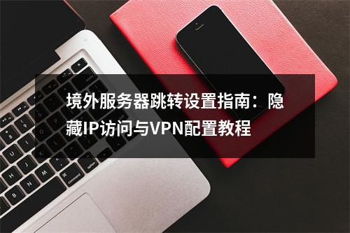 境外服务器跳转设置指南：隐藏IP访问与VPN配置教程