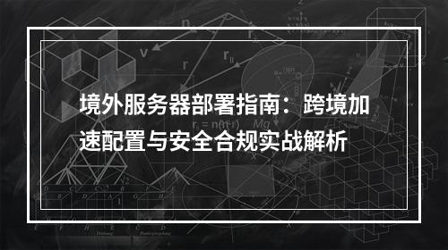 境外服务器部署指南：跨境加速配置与安全合规实战解析