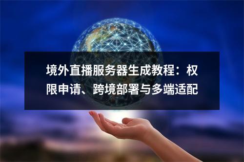 境外直播服务器生成教程：权限申请、跨境部署与多端适配