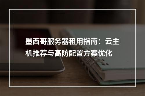 墨西哥服务器租用指南：云主机推荐与高防配置方案优化