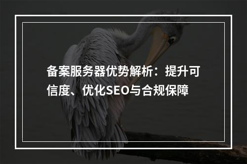 备案服务器优势解析：提升可信度、优化SEO与合规保障