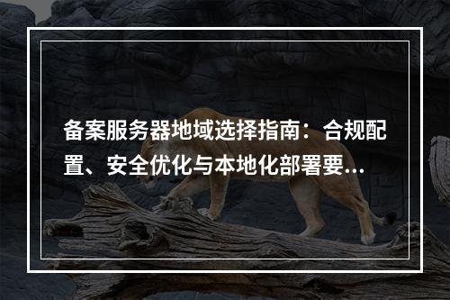 备案服务器地域选择指南：合规配置、安全优化与本地化部署要点