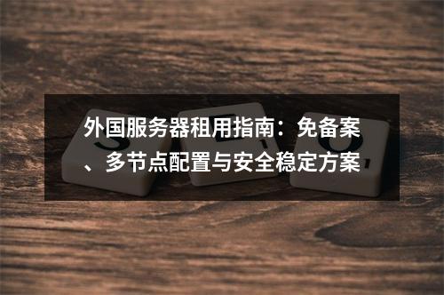 外国服务器租用指南：免备案、多节点配置与安全稳定方案