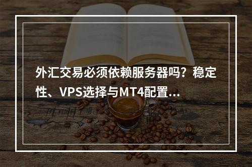 外汇交易必须依赖服务器吗？稳定性、VPS选择与MT4配置解析