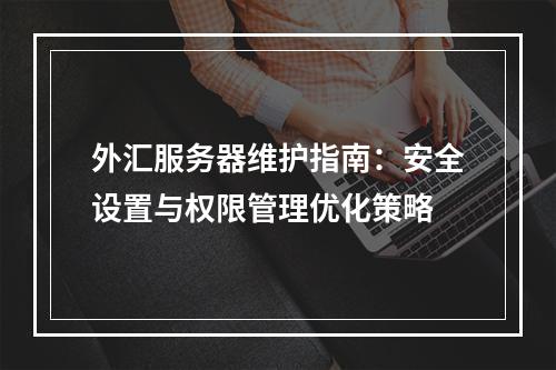 外汇服务器维护指南：安全设置与权限管理优化策略