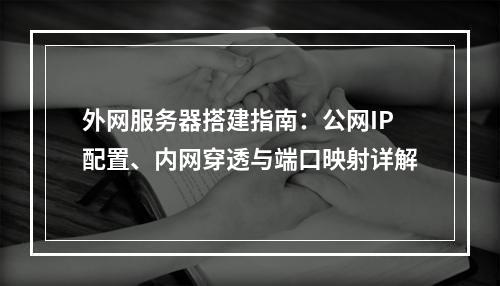 外网服务器搭建指南：公网IP配置、内网穿透与端口映射详解