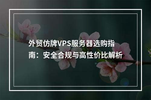 外贸仿牌VPS服务器选购指南：安全合规与高性价比解析
