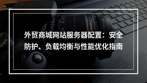 外贸商城网站服务器配置：安全防护、负载均衡与性能优化指南