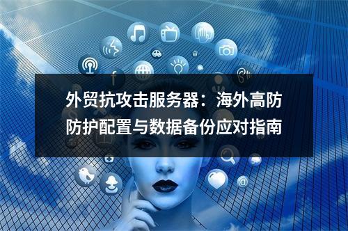 外贸抗攻击服务器：海外高防防护配置与数据备份应对指南