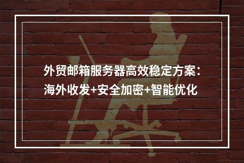 外贸邮箱服务器高效稳定方案：海外收发+安全加密+智能优化