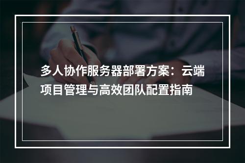 多人协作服务器部署方案：云端项目管理与高效团队配置指南