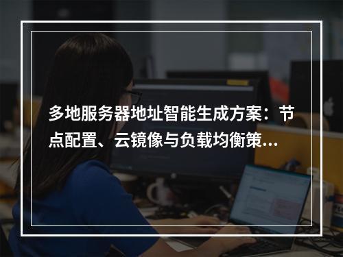 多地服务器地址智能生成方案：节点配置、云镜像与负载均衡策略