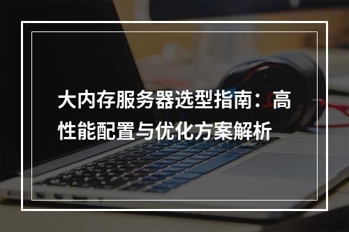 大内存服务器选型指南：高性能配置与优化方案解析
