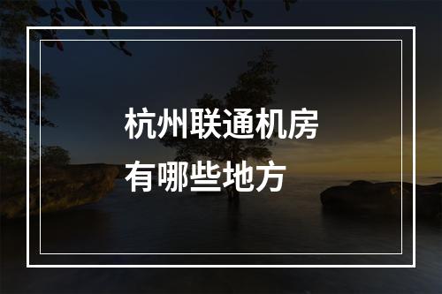 杭州联通机房有哪些地方