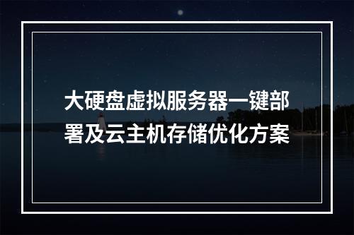 大硬盘虚拟服务器一键部署及云主机存储优化方案