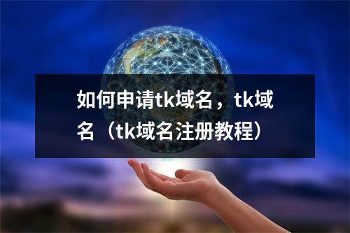 如何申请tk域名,tk域名(tk域名注册教程)
