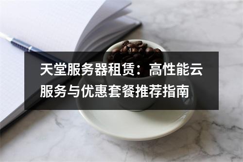 天堂服务器租赁：高性能云服务与优惠套餐推荐指南