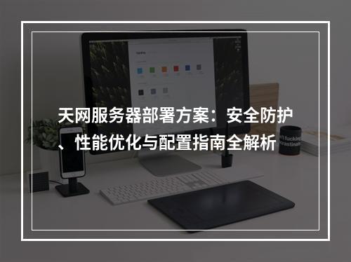 天网服务器部署方案：安全防护、性能优化与配置指南全解析