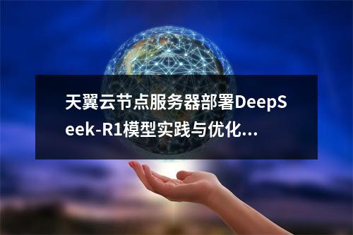 天翼云节点服务器部署DeepSeek-R1模型实践与优化指南