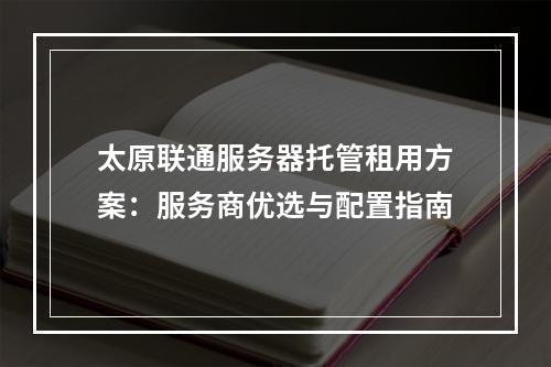太原联通服务器托管租用方案：服务商优选与配置指南