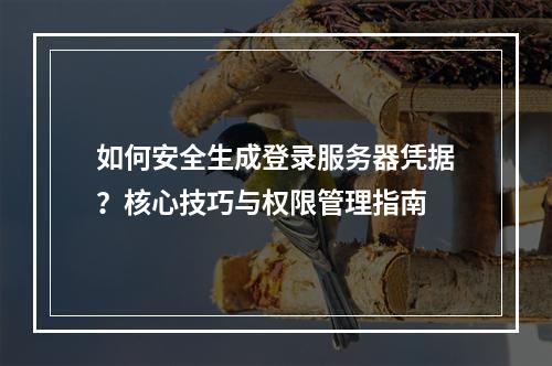 如何安全生成登录服务器凭据？核心技巧与权限管理指南