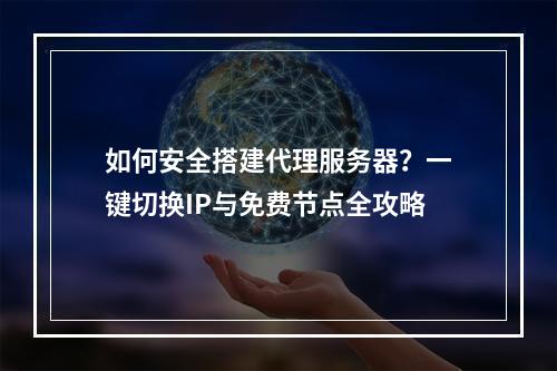 如何安全搭建代理服务器？一键切换IP与免费节点全攻略