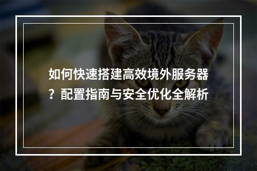 如何快速搭建高效境外服务器？配置指南与安全优化全解析