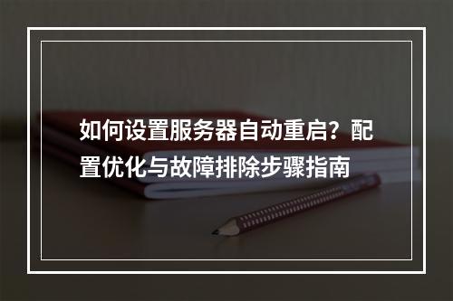 如何设置服务器自动重启？配置优化与故障排除步骤指南