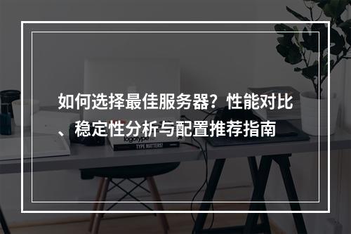 如何选择最佳服务器？性能对比、稳定性分析与配置推荐指南