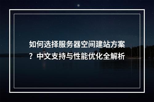 如何选择服务器空间建站方案？中文支持与性能优化全解析