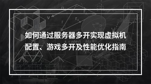 如何通过服务器多开实现虚拟机配置、游戏多开及性能优化指南