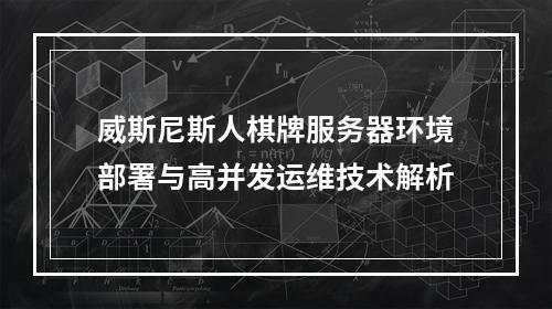 威斯尼斯人棋牌服务器环境部署与高并发运维技术解析