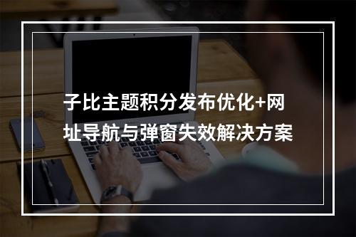 子比主题积分发布优化+网址导航与弹窗失效解决方案