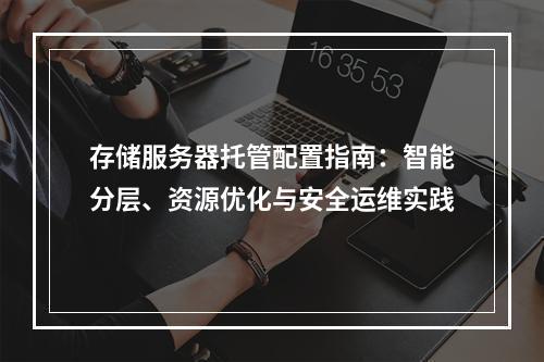 存储服务器托管配置指南：智能分层、资源优化与安全运维实践