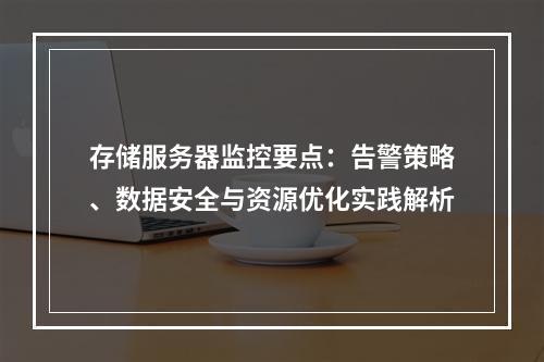 存储服务器监控要点：告警策略、数据安全与资源优化实践解析