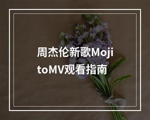 周杰伦新歌MojitoMV观看指南