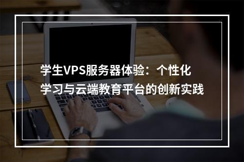 学生VPS服务器体验：个性化学习与云端教育平台的创新实践