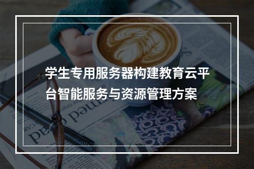 学生专用服务器构建教育云平台智能服务与资源管理方案