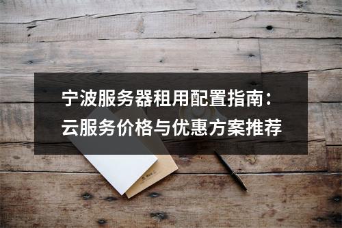 宁波服务器租用配置指南：云服务价格与优惠方案推荐