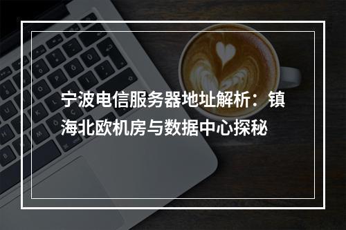 宁波电信服务器地址解析：镇海北欧机房与数据中心探秘