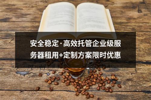 安全稳定·高效托管企业级服务器租用+定制方案限时优惠
