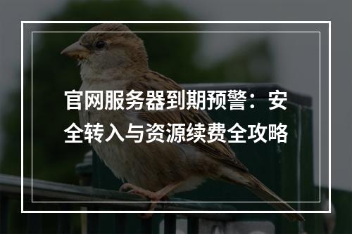 官网服务器到期预警：安全转入与资源续费全攻略