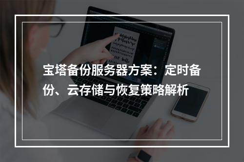 宝塔备份服务器方案：定时备份、云存储与恢复策略解析