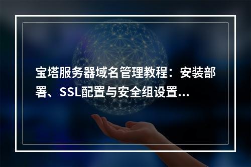 宝塔服务器域名管理教程：安装部署、SSL配置与安全组设置指南